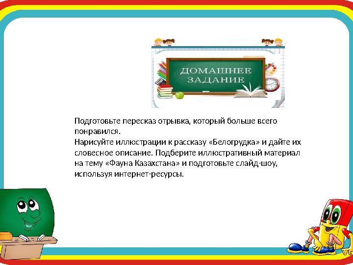Подготовьте пересказ отрывка, который больше всего понравился. Нарисуйте иллюстрации к рассказу «Белогрудка» и дайте их слове