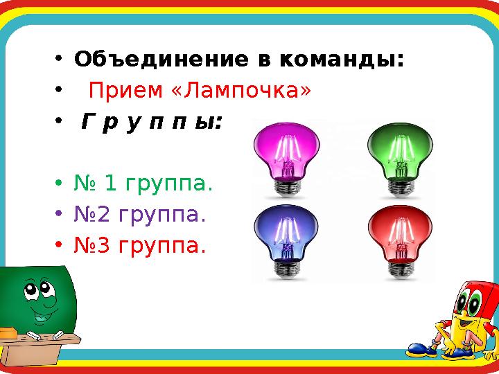 •Объединение в команды: • Прием «Лампочка» • Г р у п п ы: •№ 1 группа. •№2 группа. •№3 группа.