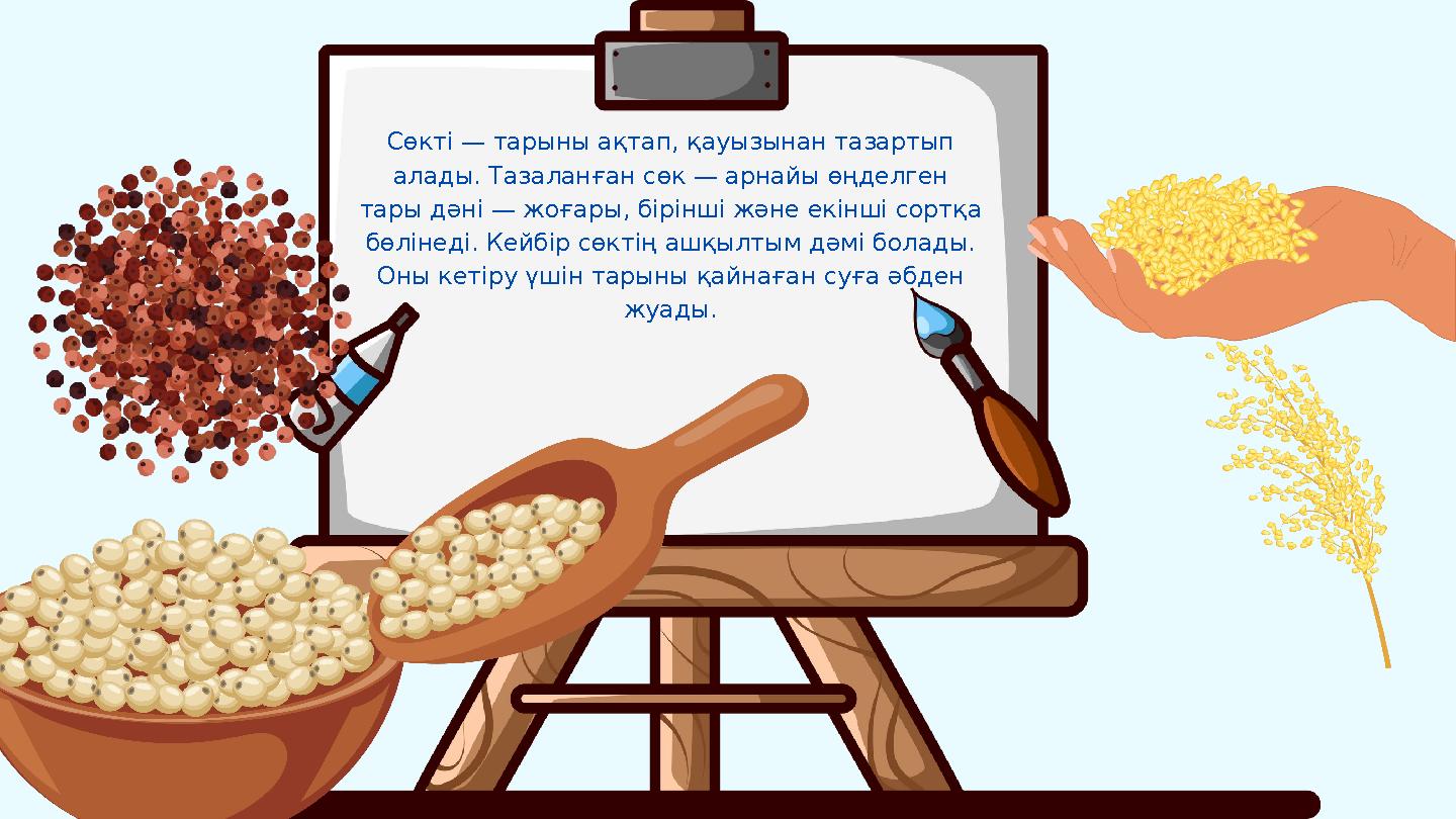 Сөкті — тарыны ақтап, қауызынан тазартып алады. Тазаланған сөк — арнайы өңделген тары дәні — жоғары, бірінші және екінші сортқ