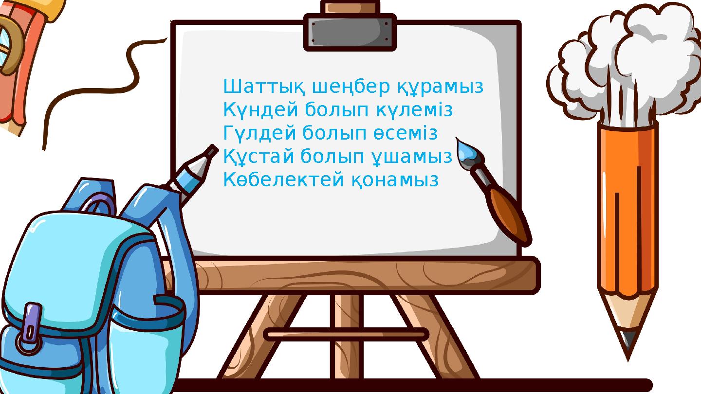 Шаттық шеңбер құрамыз Күндей болып күлеміз Гүлдей болып өсеміз Құстай болып ұшамыз Көбелектей қонамыз