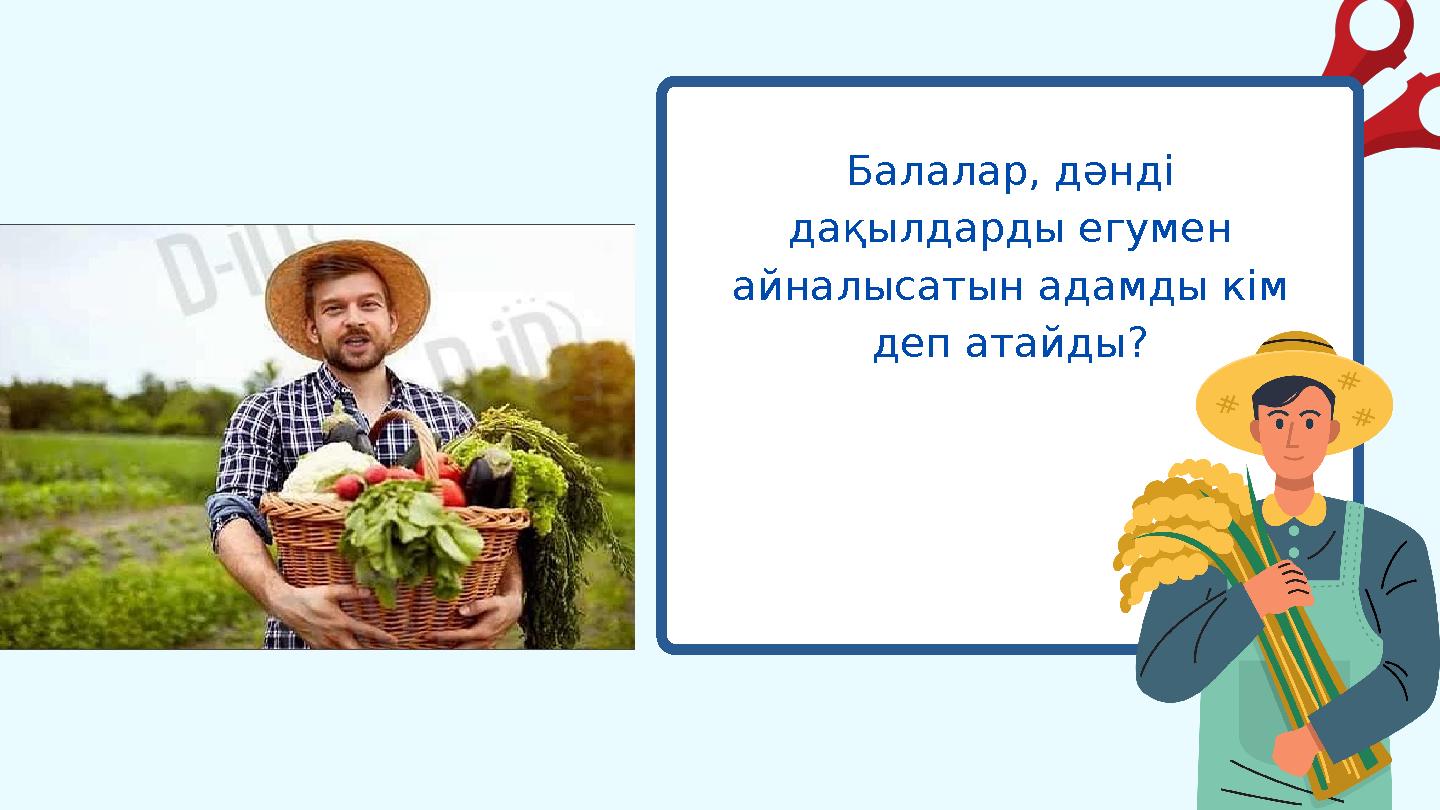 Балалар, дәнді дақылдарды егумен айналысатын адамды кім деп атайды?