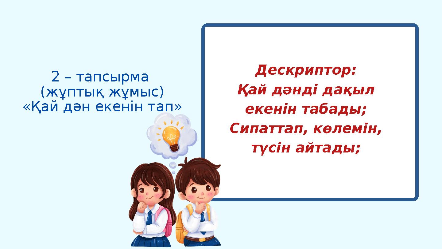 2 – тапсырма (жұптық жұмыс) «Қай дән екенін тап» Дескриптор: Қай дәнді дақыл екенін табады; Сипаттап, көлемін, түсін айтады;