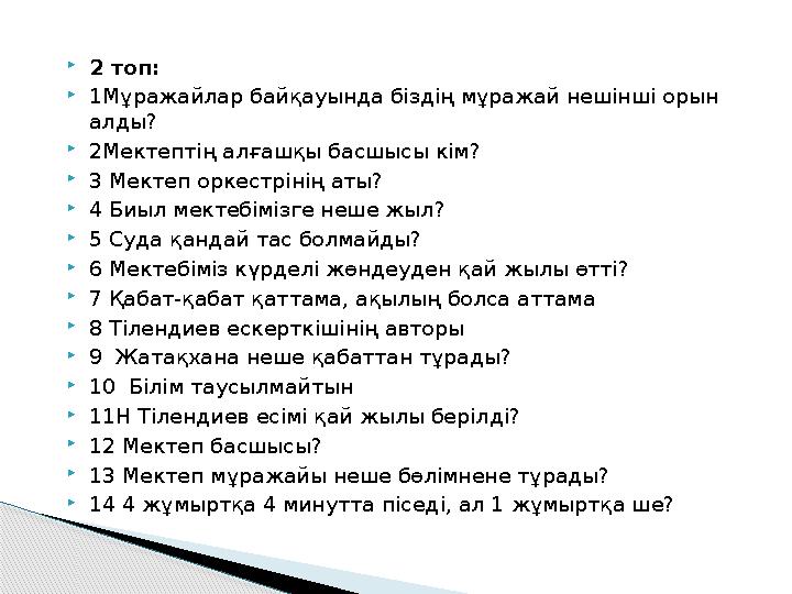 2 топ: 1Мұражайлар байқауында біздің мұражай нешінші орын алды? 2Мектептің алғашқы басшысы кім? 3 Мектеп оркестрінің а