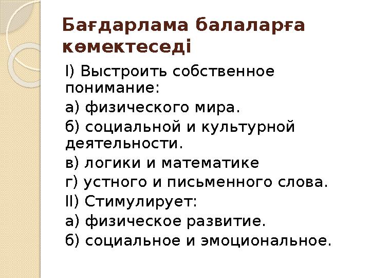 Бағдарлама балаларға көмектеседі I) Выстроить собственное понимание: а) физического мира. б) социальной и культурной де
