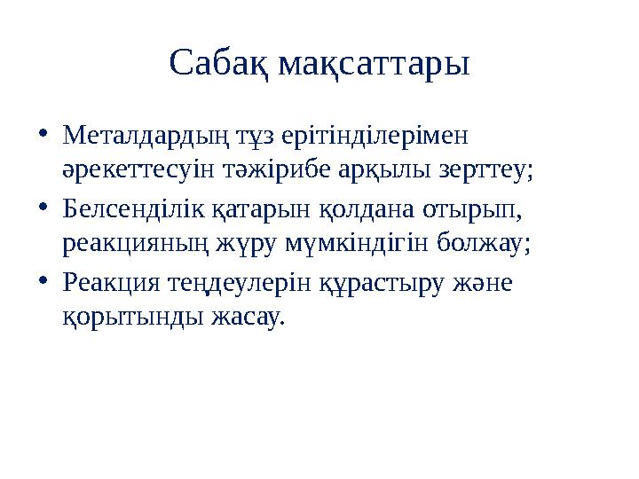 Сабақ мақсаттары •Металдардың тұз ерітінділерімен әрекеттесуін тәжірибе арқылы зерттеу; •Белсенділік қатарын қолдана отырып, р