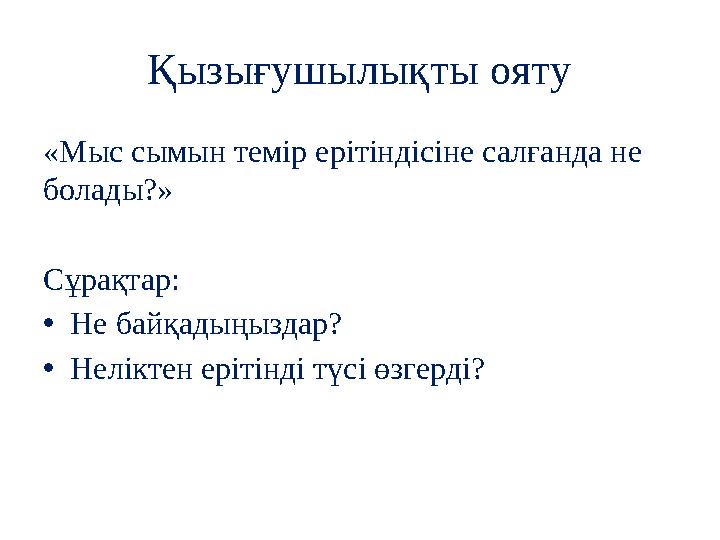 Қызығушылықты ояту «Мыс сымын темір ерітіндісіне салғанда не болады?» Сұрақтар: •Не байқадыңыздар? •Неліктен ерітінді түсі өзге