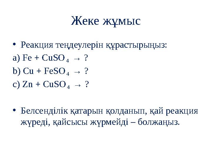 Жеке жұмыс •Реакция теңдеулерін құрастырыңыз: a) Fe + CuSO₄ → ? b) Cu + FeSO₄ → ? c) Zn + CuSO₄ → ? •Белсенділік қатарын қолданы