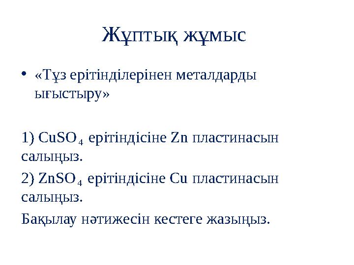 Жұптық жұмыс •«Тұз ерітінділерінен металдарды ығыстыру» 1) CuSO₄ ерітіндісіне Zn пластинасын салыңыз. 2) ZnSO₄ ерітіндісіне C