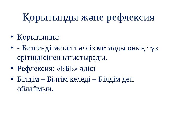 Қорытынды және рефлексия •Қорытынды: •- Белсенді металл әлсіз металды оның тұз ерітіндісінен ығыстырады. •Рефлексия: «БББ» әдіс