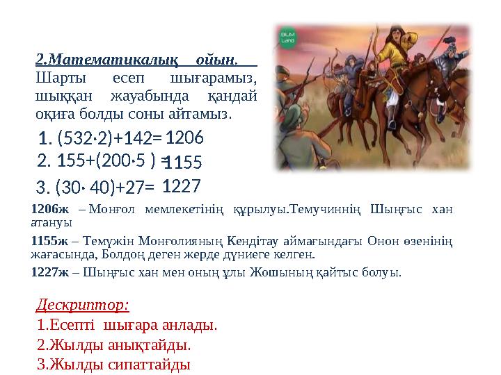 2.Математикалық ойын. Шарты есеп шығарамыз, шыққан жауабында қандай оқиға болды соны айтамыз. 1206ж – Монғол мемлекетінің құр