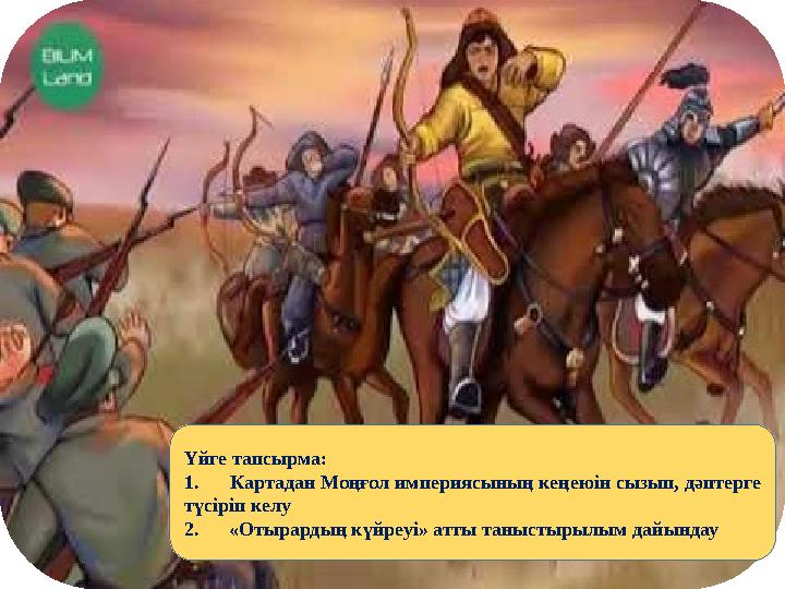 Үйге тапсырма: 1. Картадан Моңғол империясының кеңеюін сызып, дәптерге түсіріп келу 2. «Отырардың күйреуі» атты таныс