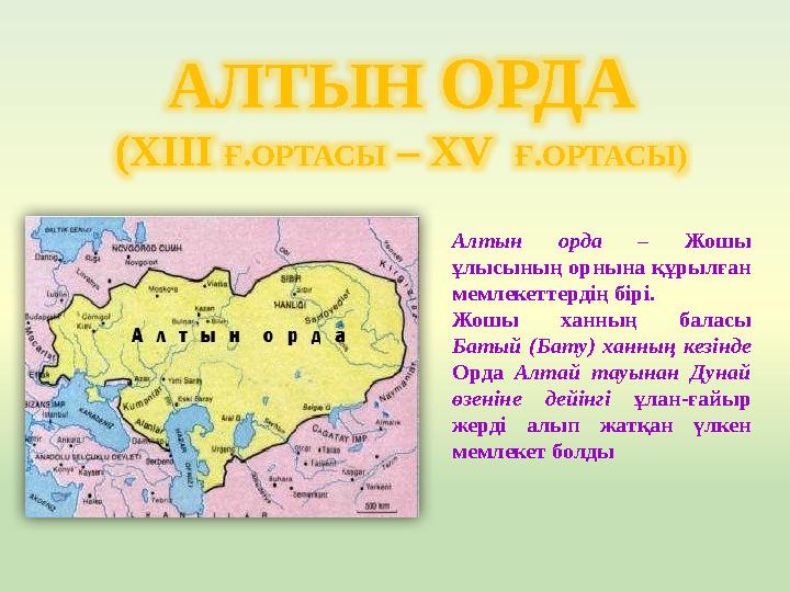 АЛТЫН ОРДА (XIII Ғ.ОРТАСЫ – XV Ғ.ОРТАСЫ) Алтын орда – Жошы ұлысының орнына құрылған мемлекеттердің бірі. Жошы ханның баласы