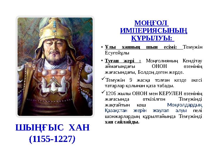 ШЫҢҒЫС ХАН (1155-1227) МОҢҒОЛ ИМПЕРИЯСЫНЫҢ ҚҰРЫЛУЫ: •Ұлы ханның шын есімі: Темүжін Есугейұлы •Туған жері : Моңғолияның