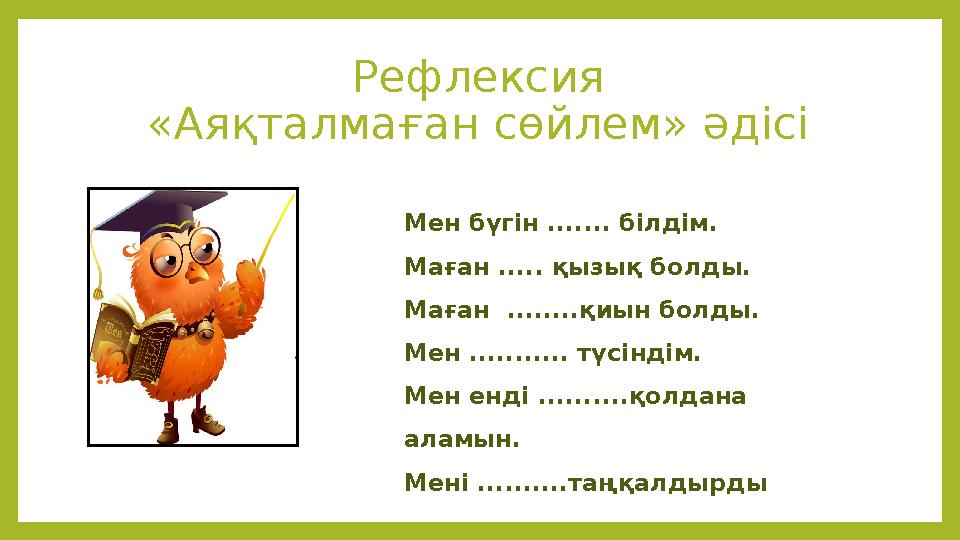 Рефлексия «Аяқталмаған сөйлем» әдісі Мен бүгін ....... білдім. Маған ..... қызық болды. Маған ........қиын болды. Мен .........