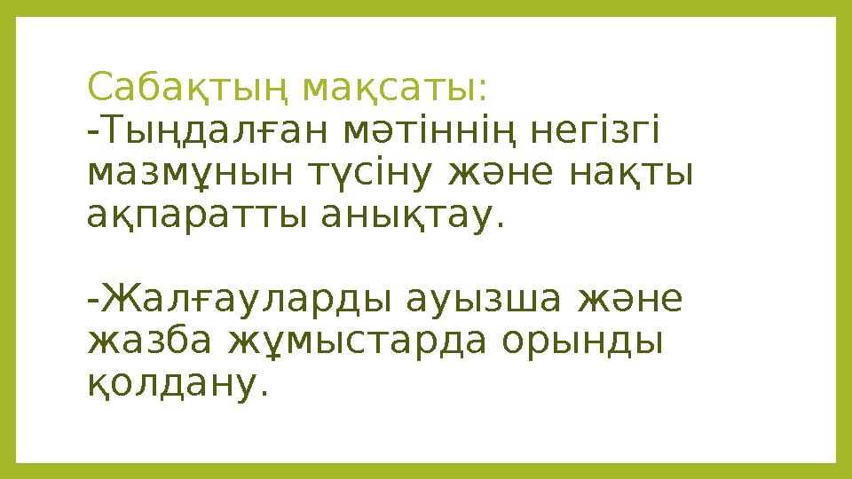 Сабақтың мақсаты: -Тыңдалған мәтіннің негізгі мазмұнын түсіну және нақты ақпаратты анықтау. -Жалғауларды ауызша және жазба ж