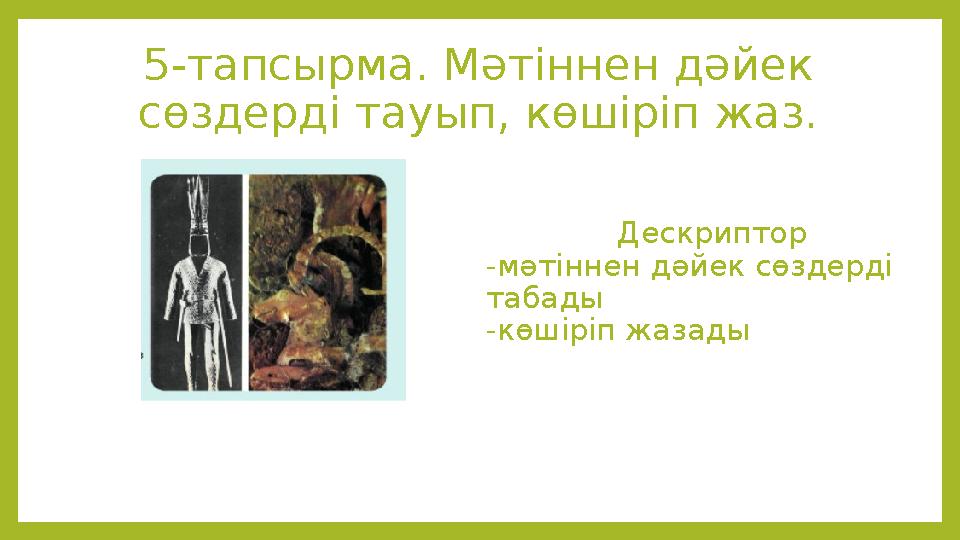 5-тапсырма. Мәтіннен дәйек сөздерді тауып, көшіріп жаз. Дескриптор -мәтіннен дәйек сөздерді табады -көшіріп жазады
