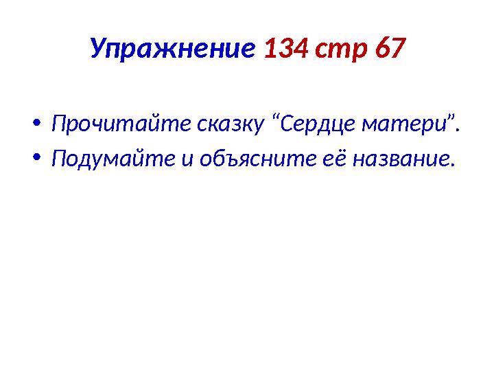 Упражнение 134 стр 67 •Прочитайте сказку “Сердце матери”. •Подумайте и объясните её название.