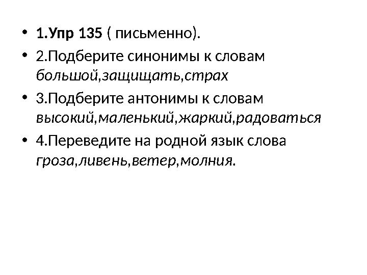 •1.Упр 135 ( письменно). •2.Подберите синонимы к словам большой,защищать,страх •3.Подберите антонимы к словам высокий,маленьки