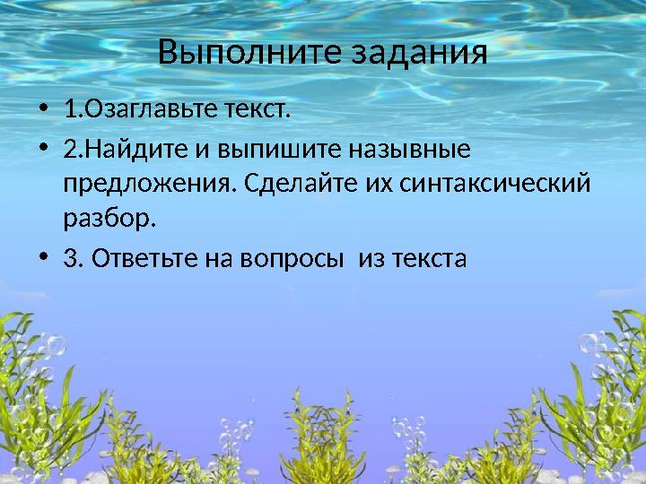 Выполните задания •1.Озаглавьте текст. •2.Найдите и выпишите назывные предложения. Сделайте их синтаксический разбор. •3. Отв