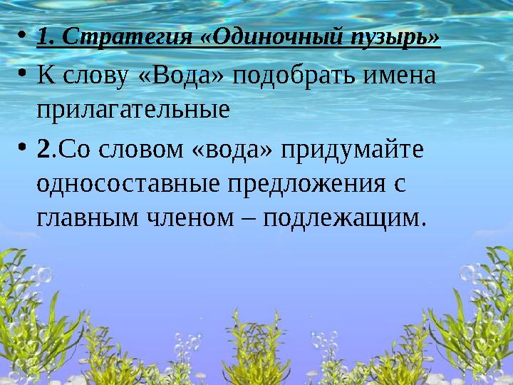 •1. Стратегия «Одиночный пузырь» •К слову «Вода» подобрать имена прилагательные •2.Со словом «вода» придумайте односоставные п