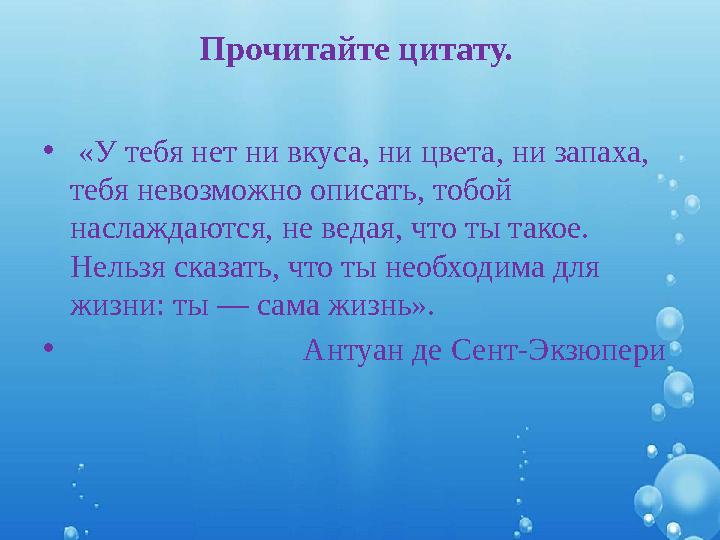 Прочитайте цитату. • «У тебя нет ни вкуса, ни цвета, ни запаха, тебя невозможно описать, тобой наслаждаются, не ведая, что ты