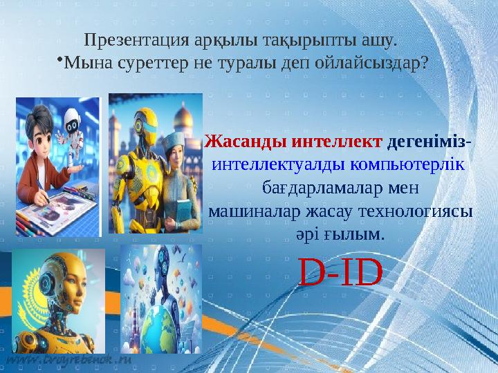 Презентация арқылы тақырыпты ашу. •Мына суреттер не туралы деп ойлайсыздар? Жасанды интеллект дегеніміз- интеллектуалды компью