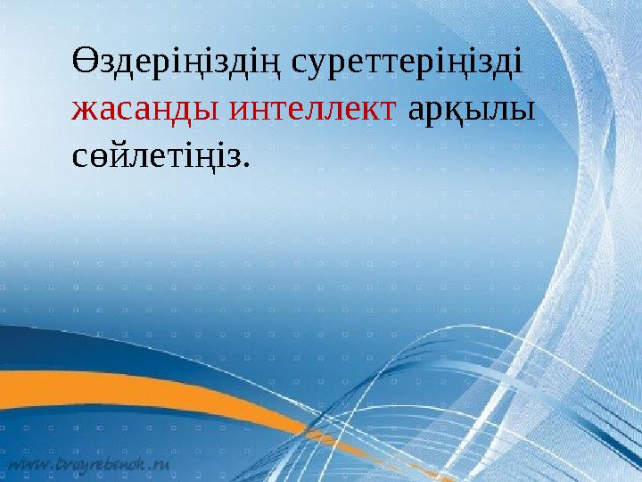 Өздеріңіздің суреттеріңізді жасанды интеллект арқылы сөйлетіңіз.