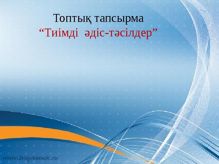 Топтық тапсырма “Тиімді әдіс-тәсілдер”