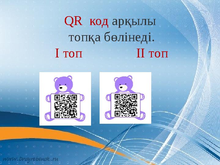 QR код арқылы топқа бөлінеді. І топ ІІ топ