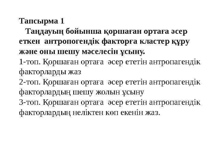 Тапсырма 1 Таңдауың бойынша қоршаған ортаға әсер еткен антропогендік факторға кластер құру және оны шешу мәселесін ұсыну.