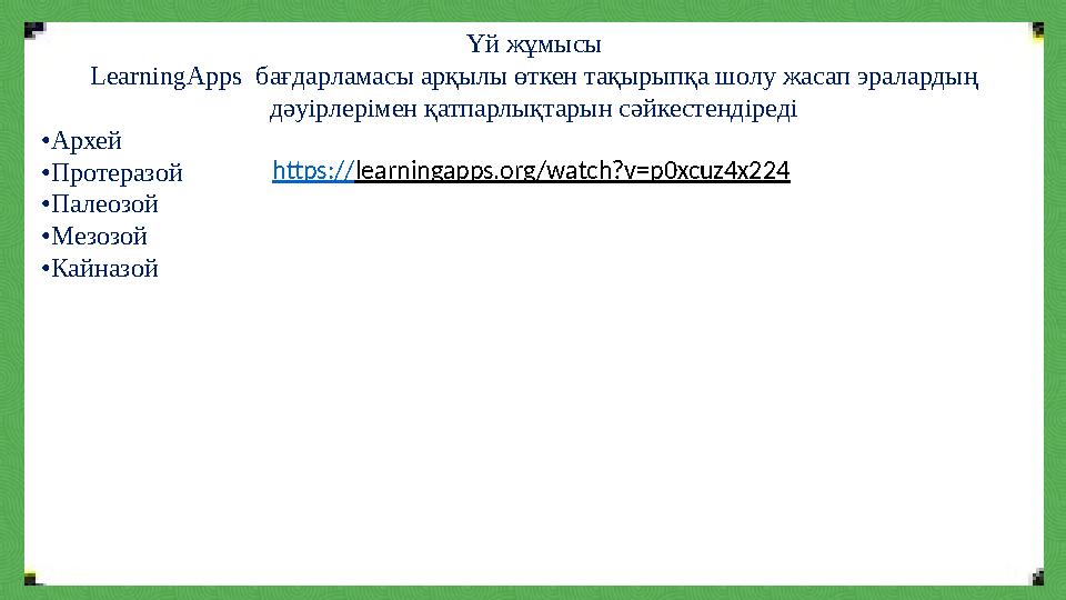 Үй жұмысы LearningApps бағдарламасы арқылы өткен тақырыпқа шолу жасап эралардың дәуірлерімен қатпарлықтарын сәйкестендіреді •А