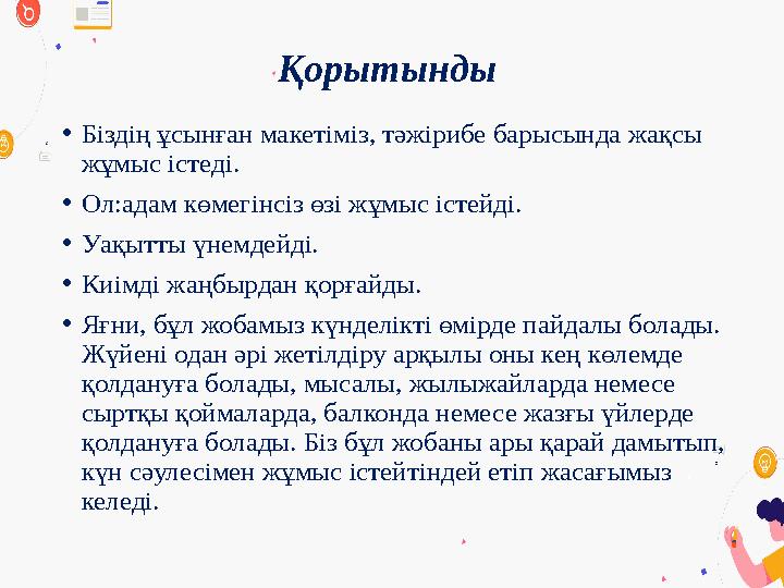 Қорытынды •Біздің ұсынған макетіміз, тәжірибе барысында жақсы жұмыс істеді. •Ол:адам көмегінсіз өзі жұмыс істейді. •Уақытты ү