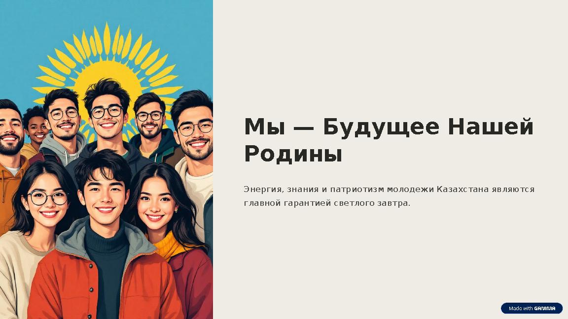 Мы — Будущее Нашей Родины Энергия, знания и патриотизм молодежи Казахстана являются главной гарантией светлого завтра.