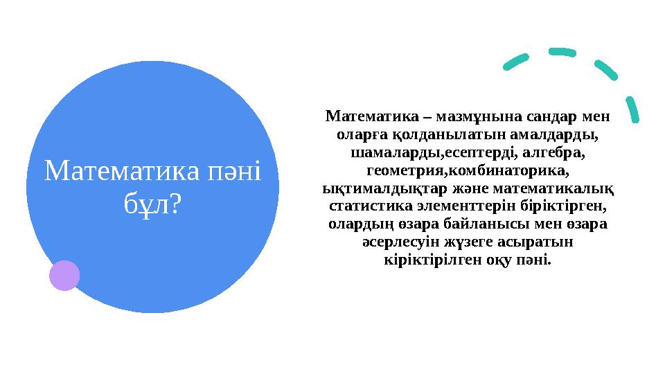 Математика пәні бұл? Математика – мазмұнына сандар мен оларға қолданылатын амалдарды, шамаларды,есептерді, алгебра, геометри