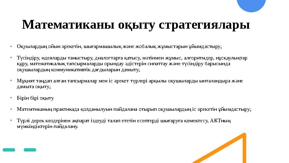 Математиканы оқыту стратегиялары •Оқуылардың ойын әрекетін, шығармашылық және жобалық жұмыстарын ұйымдастыру; •Түсіндіру, идеяла