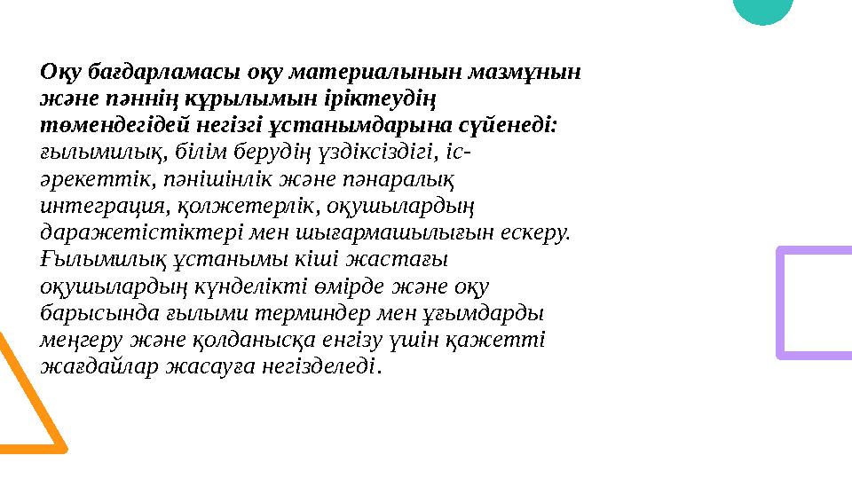 Оқу бағдарламасы оқу материалынын мазмұнын және пәннің кұрылымын іріктеудің төмендегідей негізгі ұстанымдарына сүйенеді: ғылы