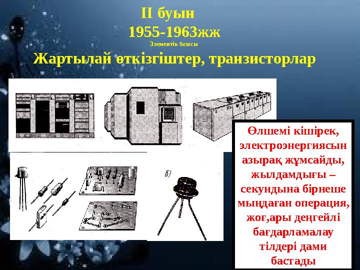 ІІ буын 1955-1963жж Элементік базасы Жартылай өткізгіштер, транзисторлар Өлшемі кішірек, электроэнергиясын азырақ жұмсайды,