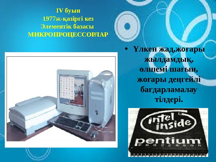 ІV буын 1977ж-қазіргі кез Элементік базасы МИКРОПРОЦЕССОРЛАР •Үлкен жад,жоғары жылдамдық, өлшемі шағын, жоғары деңгейлі бағ