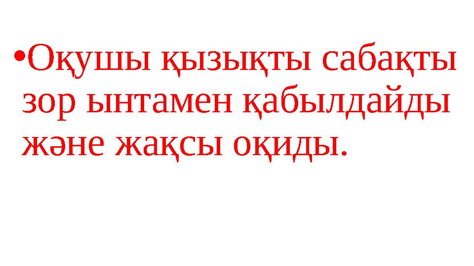 •Оқушы қызықты сабақты зор ынтамен қабылдайды және жақсы оқиды.