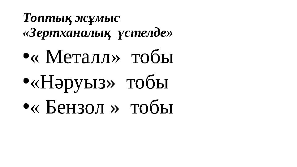 Топтық жұмыс «Зертханалық үстелде» •« Металл» тобы •«Нәруыз» тобы •« Бензол » тобы