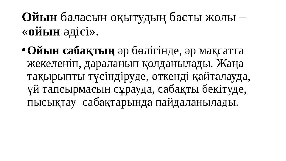 Ойын баласын оқытудың басты жолы – «ойын әдісі». •Ойын сабақтың әр бөлігінде, әр мақсатта жекеленіп, дараланып қолданылады. Ж