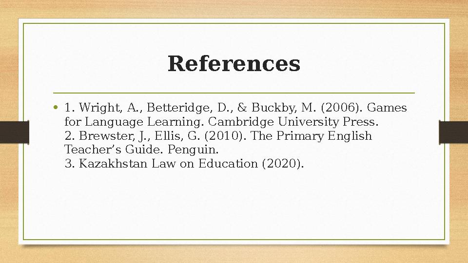 References •1. Wright, A., Betteridge, D., & Buckby, M. (2006). Games for Language Learning. Cambridge University Press. 2. Bre