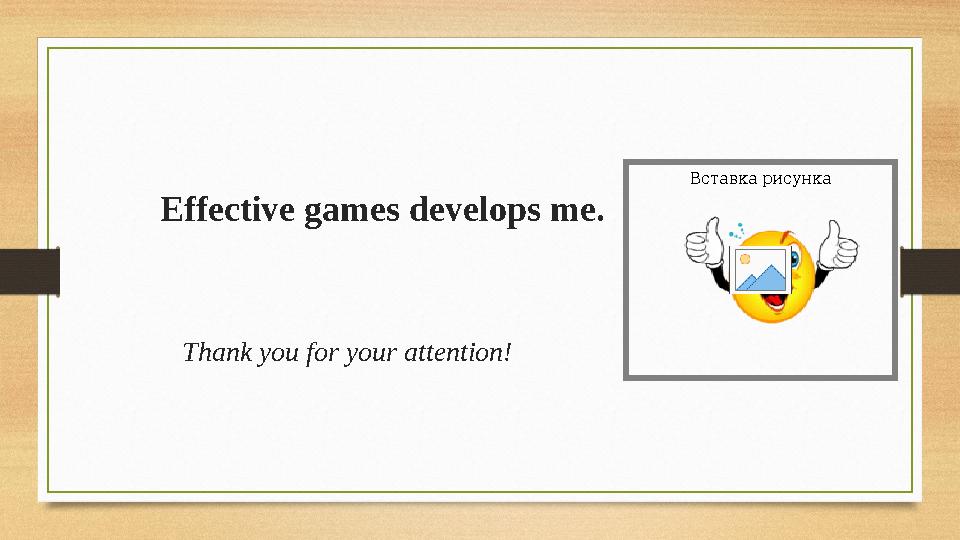 Effective games develops me. Thank you for your attention! Вставка рисунка