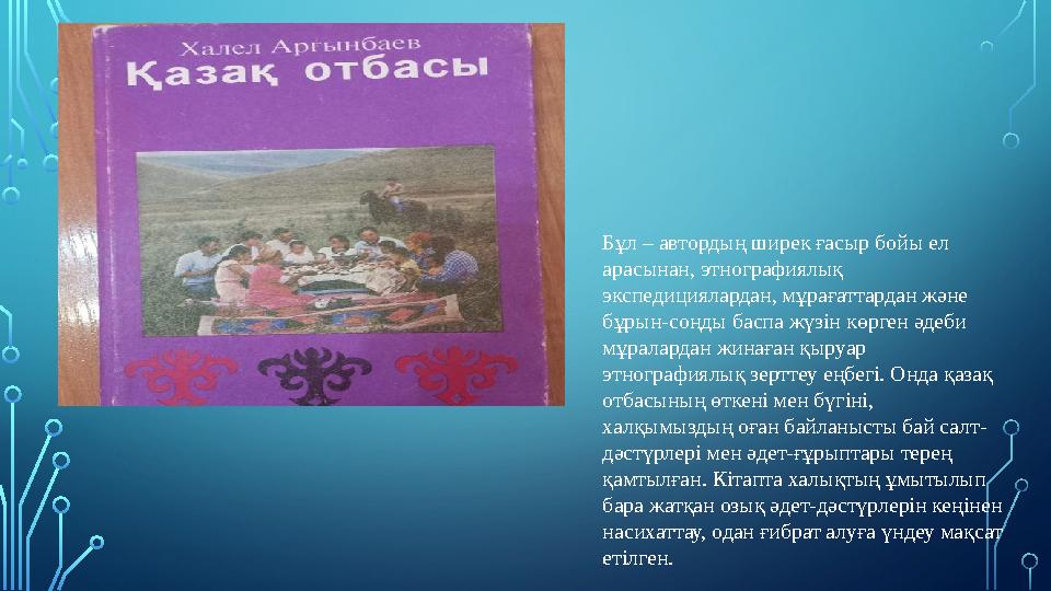 Бұл – автордың ширек ғасыр бойы ел арасынан, этнографиялық экспедициялардан, мұрағаттардан және бұрын-соңды баспа жүзін көрг