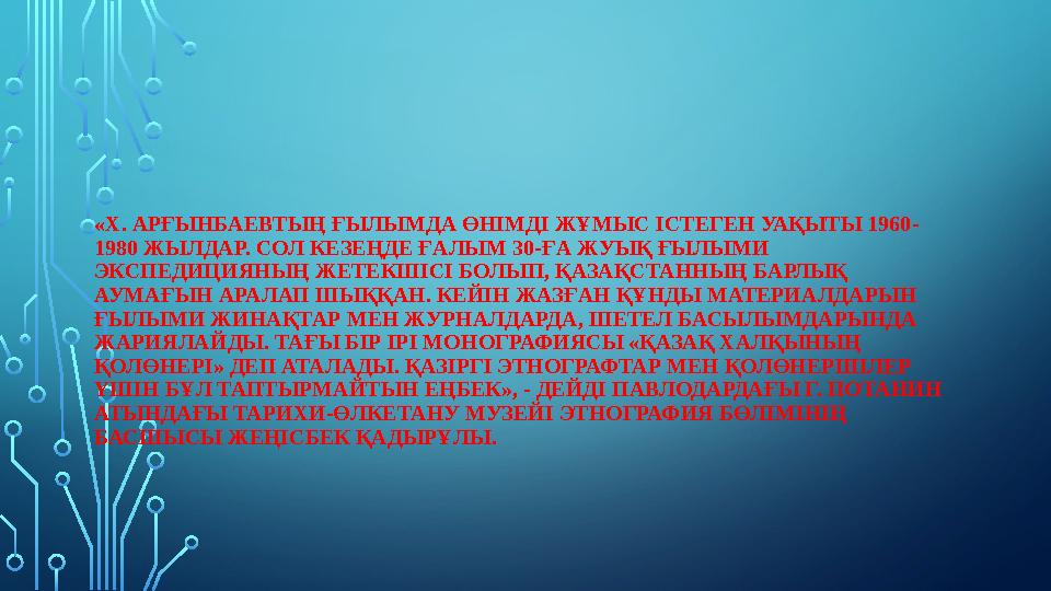 «Х. АРҒЫНБАЕВТЫҢ ҒЫЛЫМДА ӨНІМДІ ЖҰМЫС ІСТЕГЕН УАҚЫТЫ 1960- 1980 ЖЫЛДАР. СОЛ КЕЗЕҢДЕ ҒАЛЫМ 30-ҒА ЖУЫҚ ҒЫЛЫМИ ЭКСПЕДИЦИЯНЫҢ ЖЕТЕ