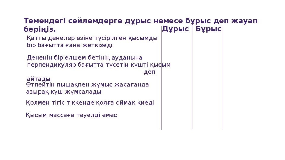 Төмендегі сөйлемдерге дұрыс немесе бұрыс деп жауап беріңіз. Дұрыс Бұрыс Қатты денелер өзіне түсірілген қысымды бір бағытта ғ