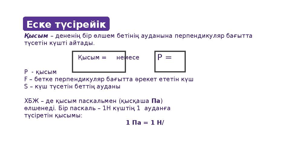 Еске түсірейік Қысым – дененің бір өлшем бетінің ауданына перпендикуляр бағытта түсетін күшті айтады.