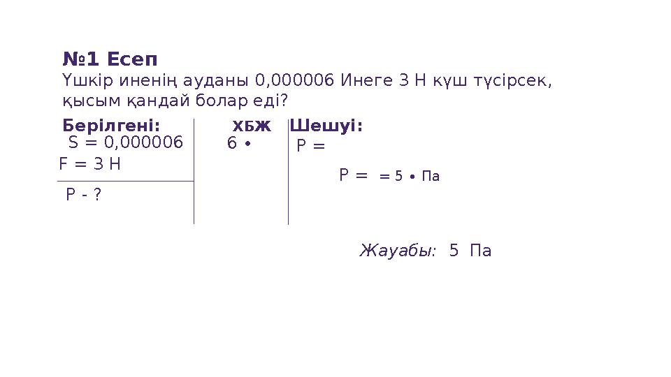 №1 Есеп Үшкір иненің ауданы 0,000006 Инеге 3 Н күш түсірсек, қысым қандай болар еді? Берілгені: P - ? ХБЖ Шешуі: Жауабы: 5
