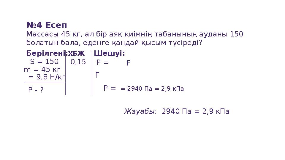 №4 Есеп Массасы 45 кг, ал бір аяқ киімнің табанының ауданы 150 болатын бала, еденге қандай қысым түсіреді? Берілгені: P - ? Х