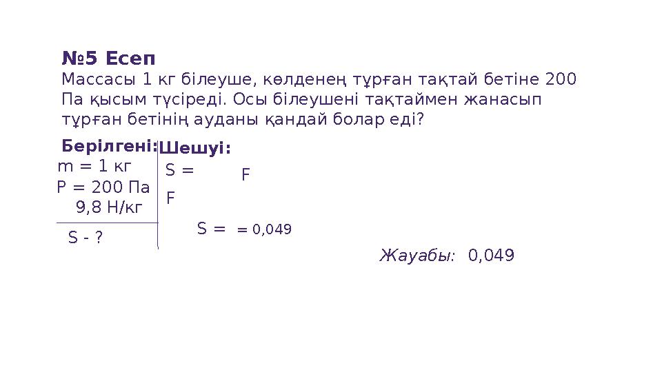 №5 Есеп Массасы 1 кг білеуше, көлденең тұрған тақтай бетіне 200 Па қысым түсіреді. Осы білеушені тақтаймен жанасып тұрған бе